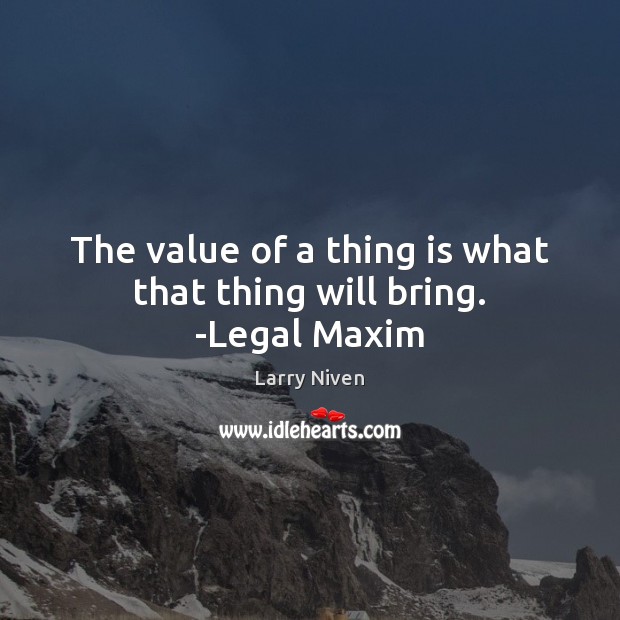 The value of a thing is what that thing will bring. -Legal Maxim Value Quotes Image
