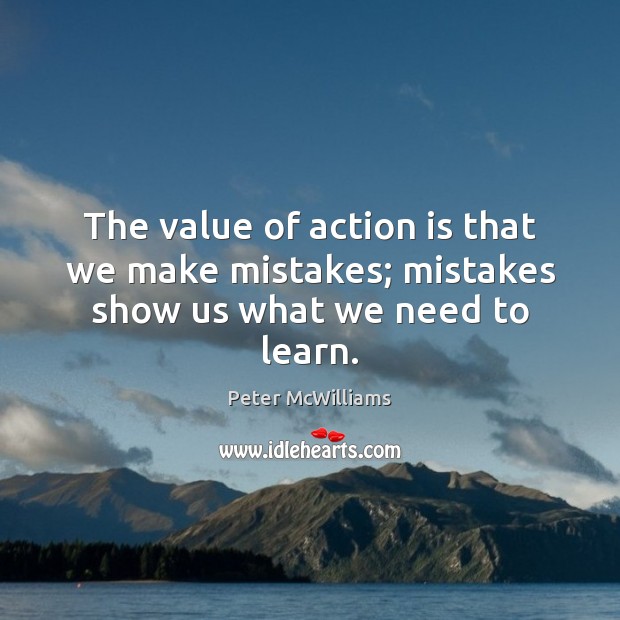 The value of action is that we make mistakes; mistakes show us what we need to learn. Value Quotes Image