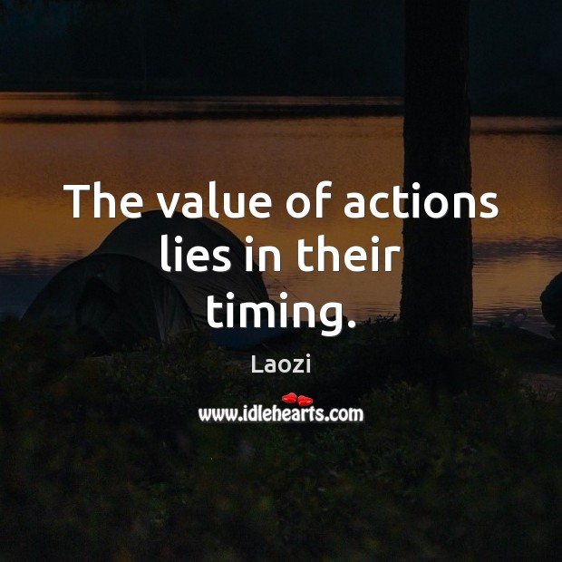 The value of actions lies in their timing. Laozi Picture Quote