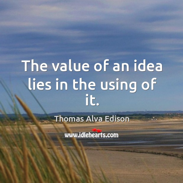 The value of an idea lies in the using of it. Value Quotes Image