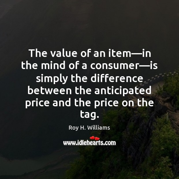 The value of an item—in the mind of a consumer—is Roy H. Williams Picture Quote