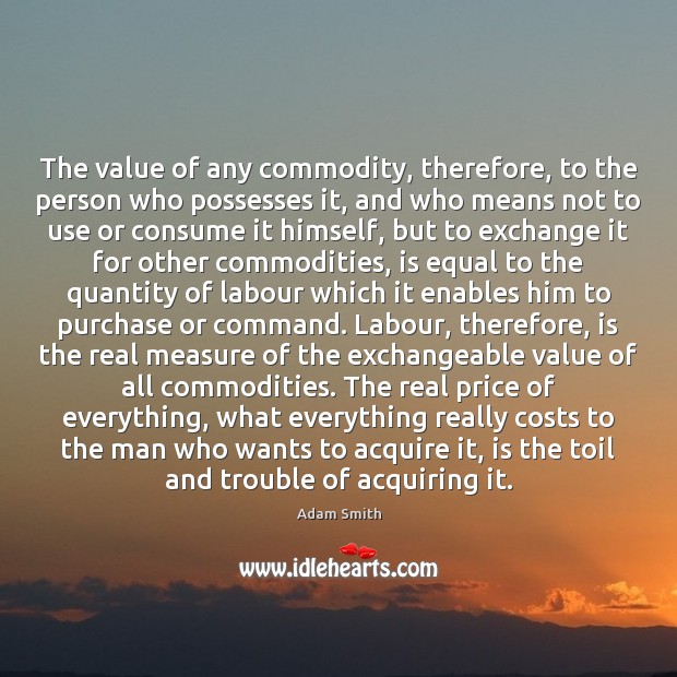 The value of any commodity, therefore, to the person who possesses it, Value Quotes Image