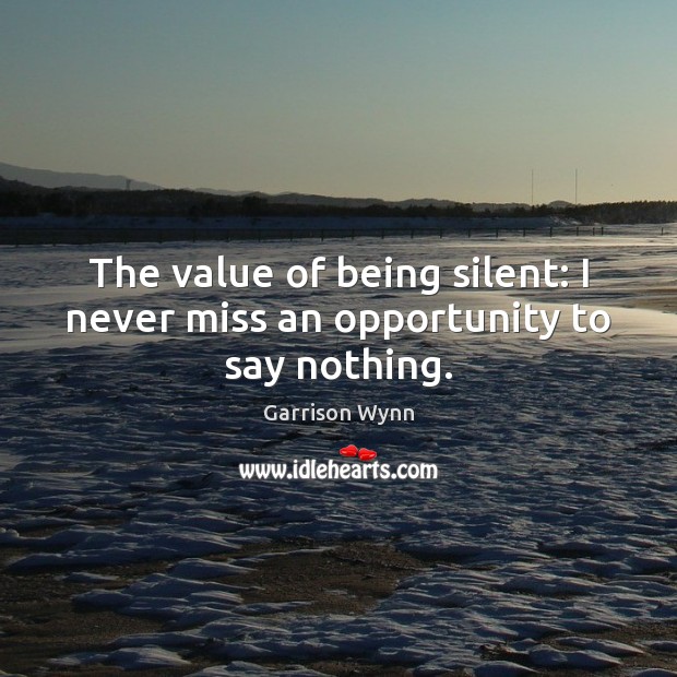 The value of being silent: I never miss an opportunity to say nothing. Garrison Wynn Picture Quote