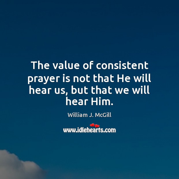 The value of consistent prayer is not that He will hear us, but that we will hear Him. Prayer Quotes Image