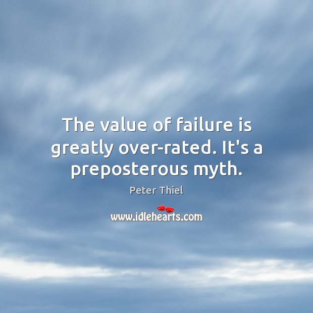 The value of failure is greatly over-rated. It’s a preposterous myth. Peter Thiel Picture Quote