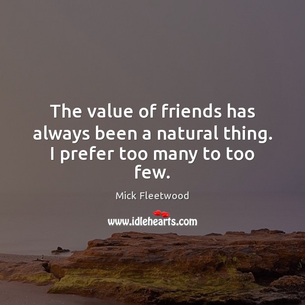 The value of friends has always been a natural thing. I prefer too many to too few. Mick Fleetwood Picture Quote
