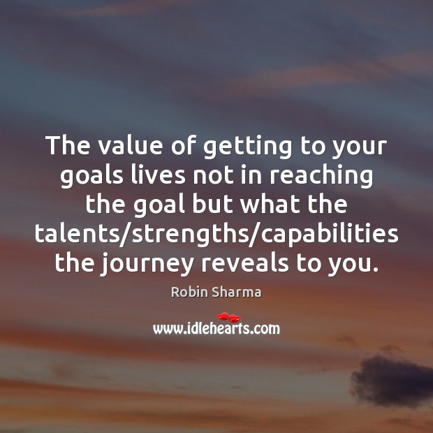 The value of getting to your goals lives not in reaching the Robin Sharma Picture Quote