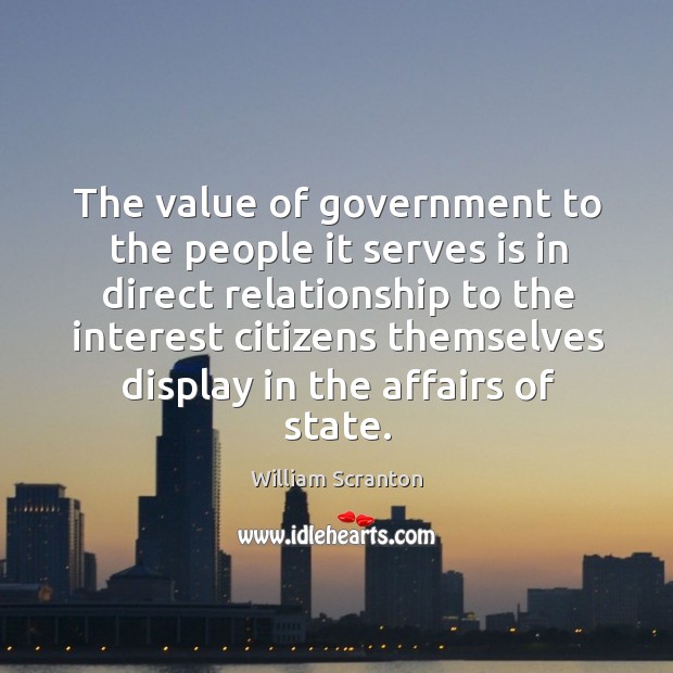 The value of government to the people it serves is in direct relationship to the interest citizens William Scranton Picture Quote