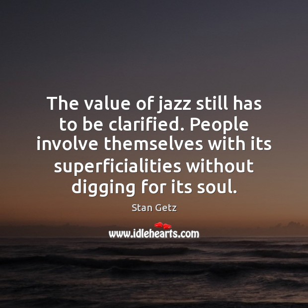 The value of jazz still has to be clarified. People involve themselves Stan Getz Picture Quote