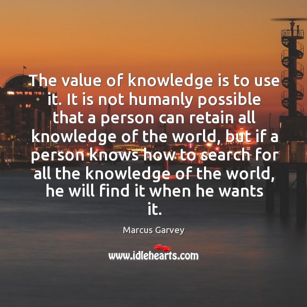 The value of knowledge is to use it. It is not humanly Marcus Garvey Picture Quote