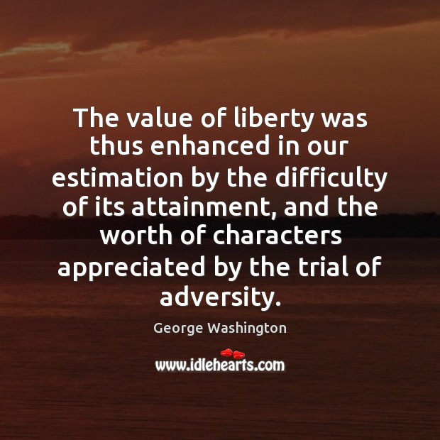 The value of liberty was thus enhanced in our estimation by the George Washington Picture Quote