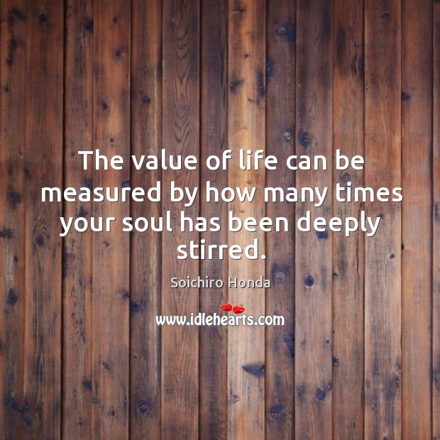 The value of life can be measured by how many times your soul has been deeply stirred. Value Quotes Image