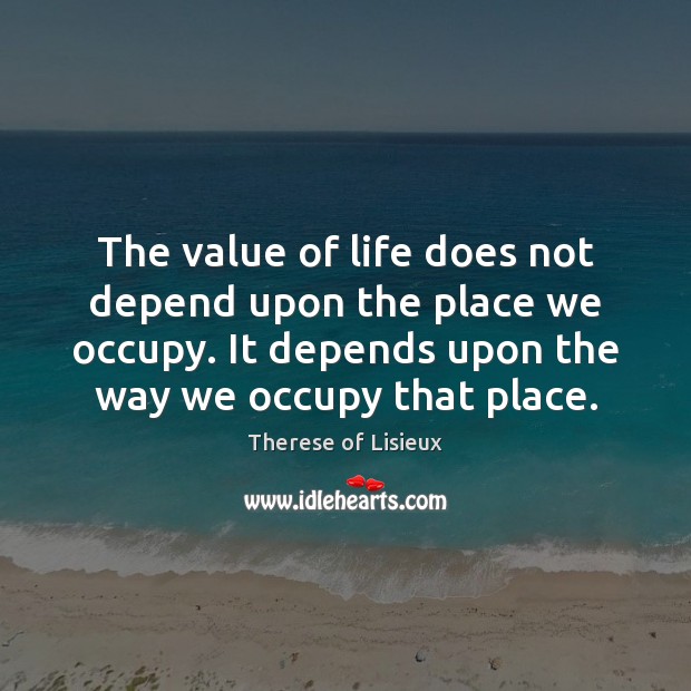 The value of life does not depend upon the place we occupy. 