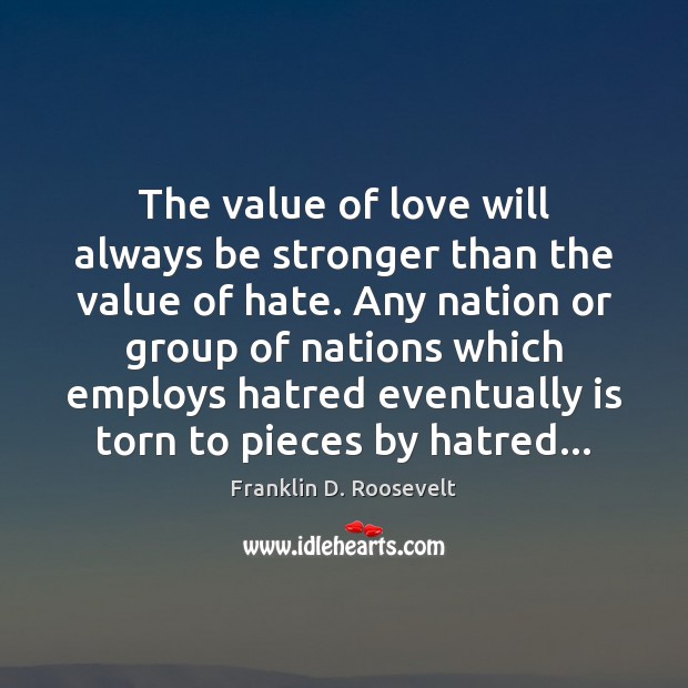 The value of love will always be stronger than the value of Franklin D. Roosevelt Picture Quote