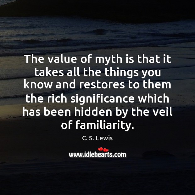 The value of myth is that it takes all the things you C. S. Lewis Picture Quote