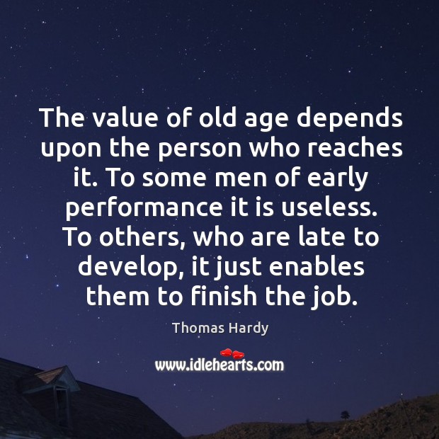 The value of old age depends upon the person who reaches it. Thomas Hardy Picture Quote