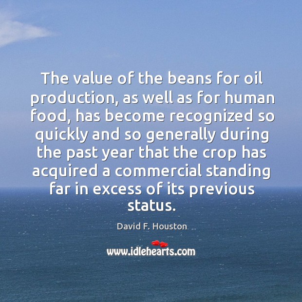 The value of the beans for oil production, as well as for human food, has become recognized so quickly and David F. Houston Picture Quote