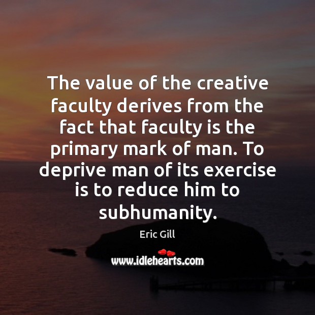 The value of the creative faculty derives from the fact that faculty 