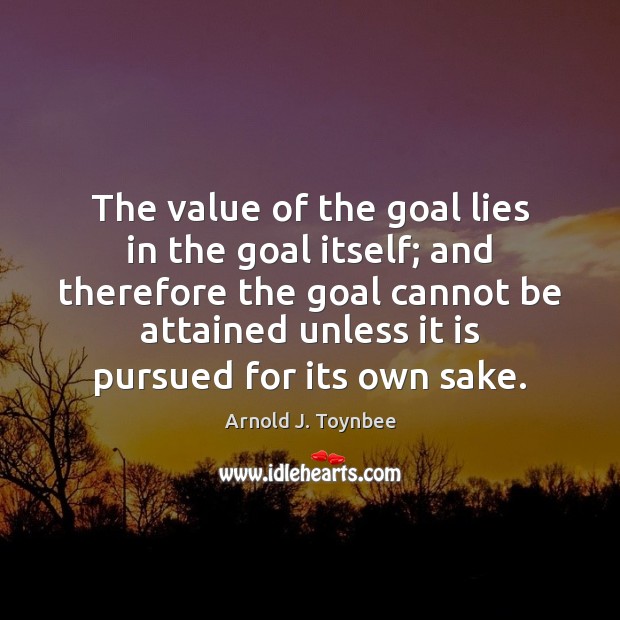 The value of the goal lies in the goal itself; and therefore Value Quotes Image