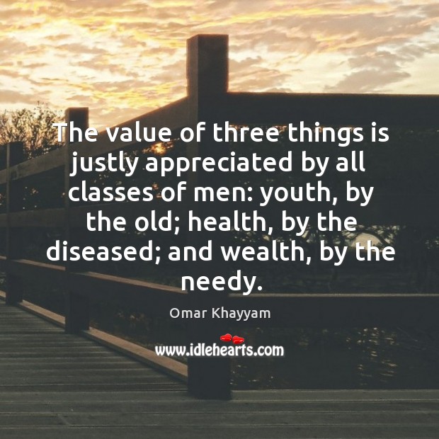 The value of three things is justly appreciated by all classes of Omar Khayyam Picture Quote
