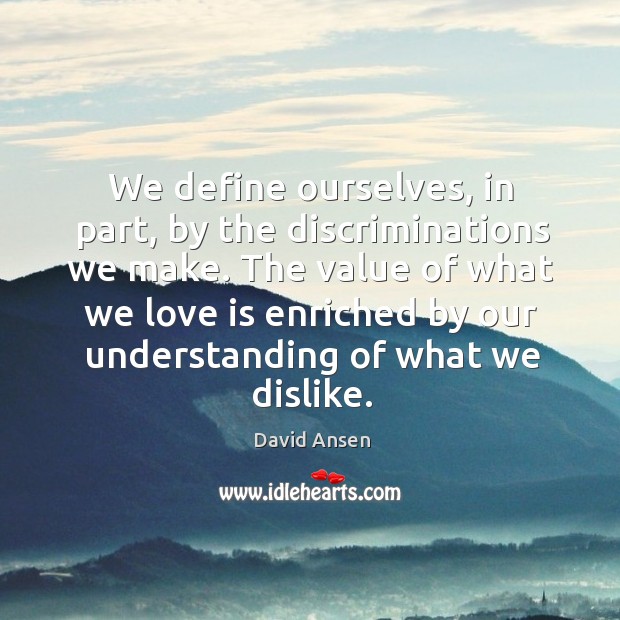 The value of what we love is enriched by our understanding of what we dislike. David Ansen Picture Quote