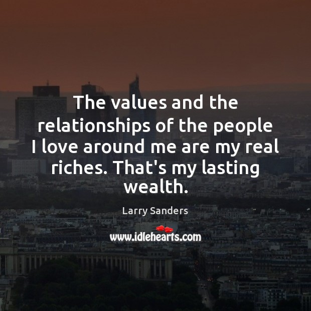 The values and the relationships of the people I love around me Larry Sanders Picture Quote