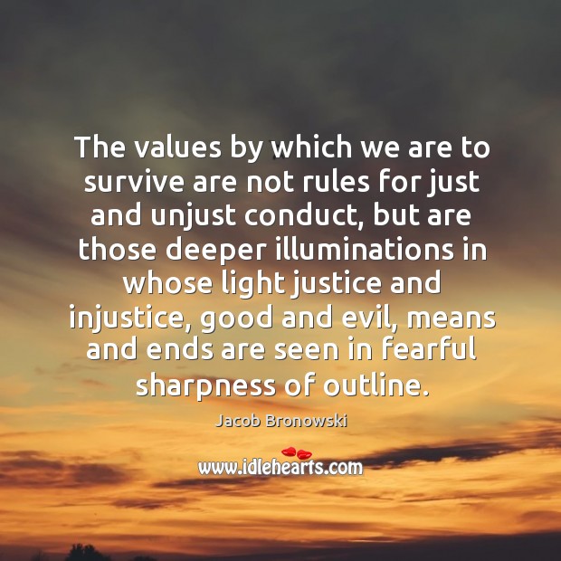 The values by which we are to survive are not rules for just and unjust conduct Jacob Bronowski Picture Quote