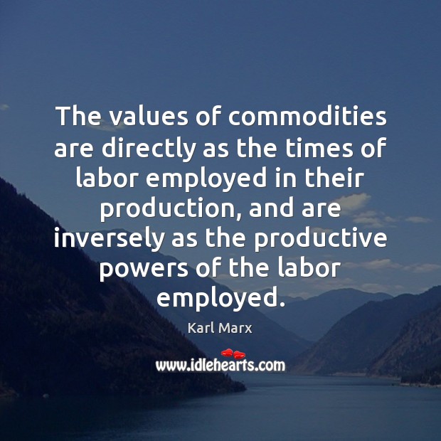 The values of commodities are directly as the times of labor employed Karl Marx Picture Quote