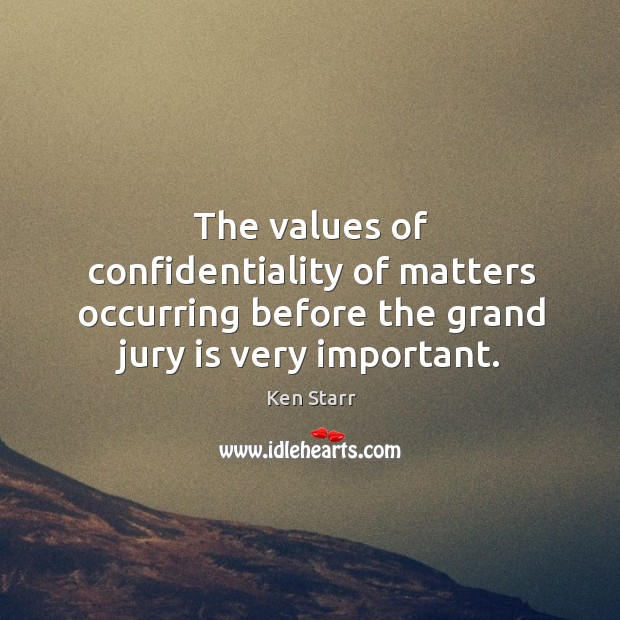 The values of confidentiality of matters occurring before the grand jury is very important. Ken Starr Picture Quote