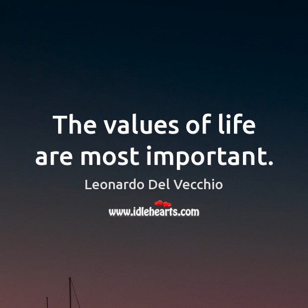 The values of life are most important. Leonardo Del Vecchio Picture Quote