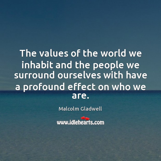 The values of the world we inhabit and the people we surround Malcolm Gladwell Picture Quote