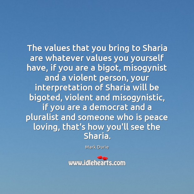 The values that you bring to Sharia are whatever values you yourself Mark Durie Picture Quote