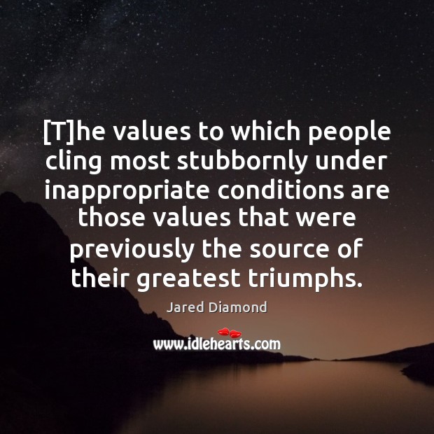 [T]he values to which people cling most stubbornly under inappropriate conditions Jared Diamond Picture Quote