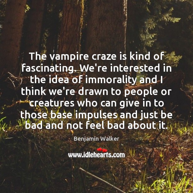 The vampire craze is kind of fascinating. We’re interested in the idea Benjamin Walker Picture Quote