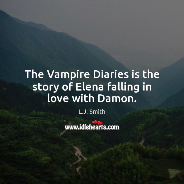 The Vampire Diaries is the story of Elena falling in love with Damon. L.J. Smith Picture Quote