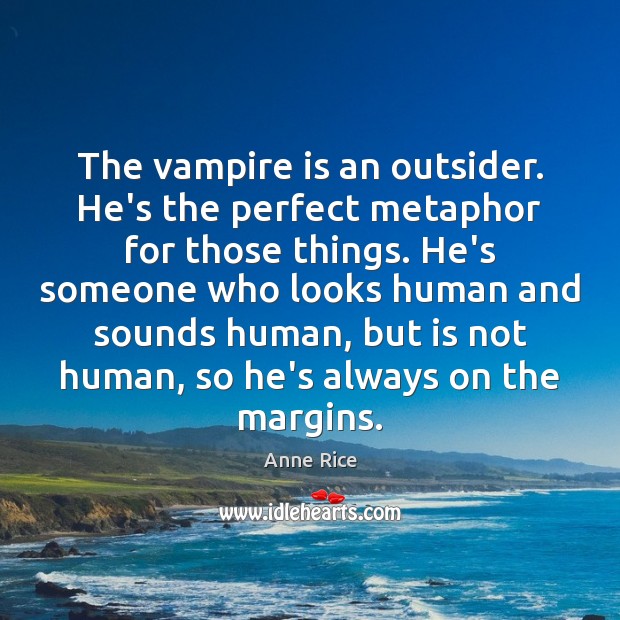 The vampire is an outsider. He’s the perfect metaphor for those things. Anne Rice Picture Quote