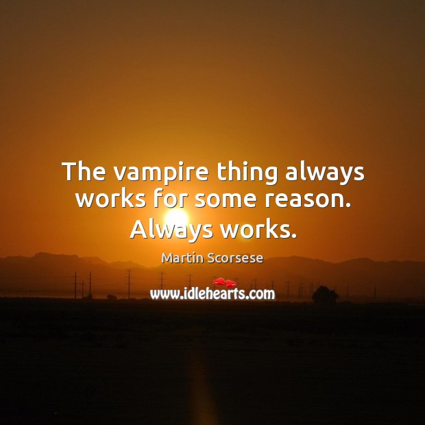 The vampire thing always works for some reason. Always works. Martin Scorsese Picture Quote