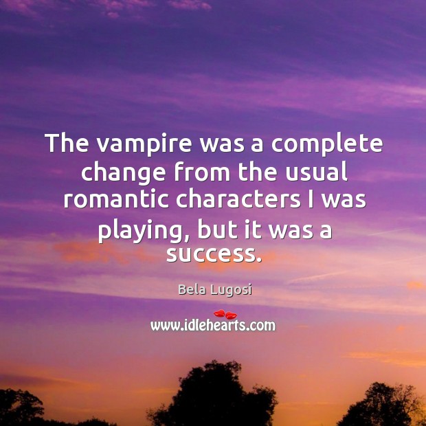 The vampire was a complete change from the usual romantic characters I was playing, but it was a success. Bela Lugosi Picture Quote