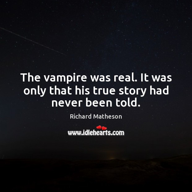 The vampire was real. It was only that his true story had never been told. Richard Matheson Picture Quote