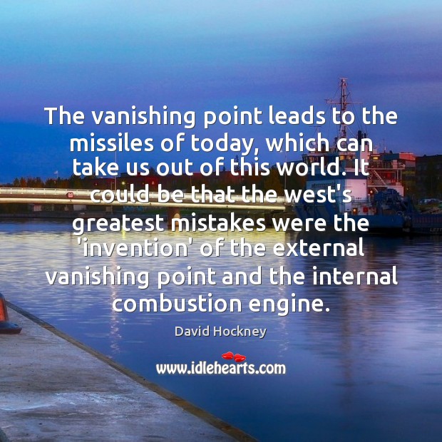 The vanishing point leads to the missiles of today, which can take David Hockney Picture Quote