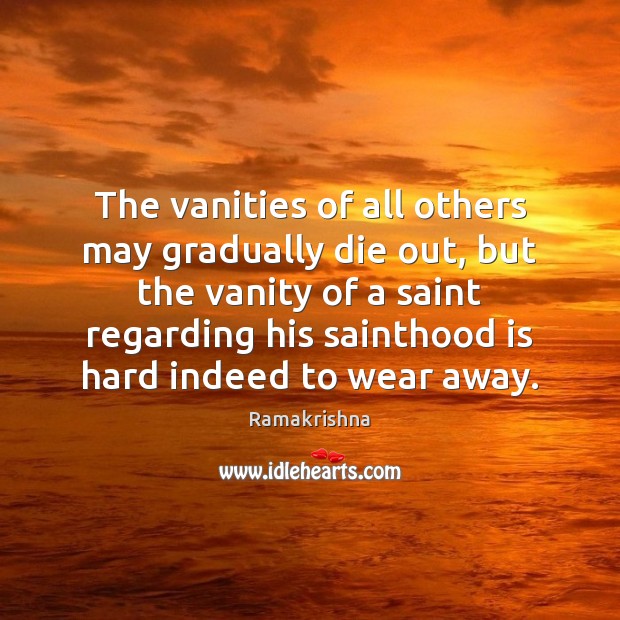 The vanities of all others may gradually die out, but the vanity Ramakrishna Picture Quote