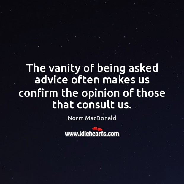 The vanity of being asked advice often makes us confirm the opinion Norm MacDonald Picture Quote