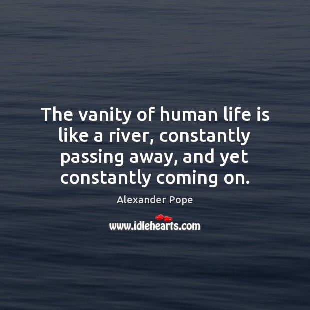 The vanity of human life is like a river, constantly passing away, Alexander Pope Picture Quote