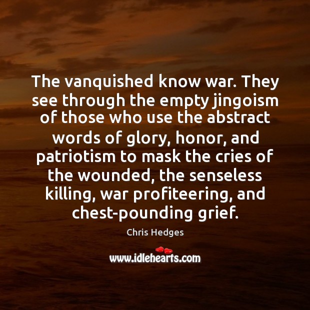 The vanquished know war. They see through the empty jingoism of those Chris Hedges Picture Quote