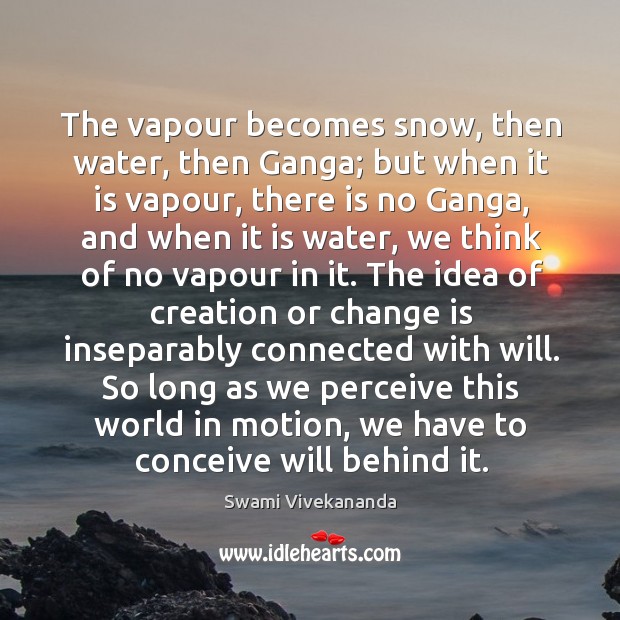 The vapour becomes snow, then water, then Ganga; but when it is Swami Vivekananda Picture Quote