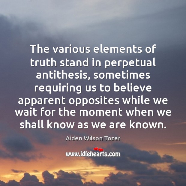The various elements of truth stand in perpetual antithesis, sometimes requiring us Aiden Wilson Tozer Picture Quote