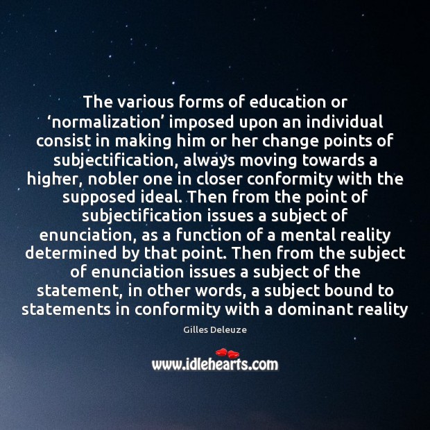 The various forms of education or ‘normalization’ imposed upon an individual consist Gilles Deleuze Picture Quote