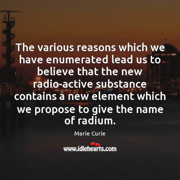 The various reasons which we have enumerated lead us to believe that Marie Curie Picture Quote