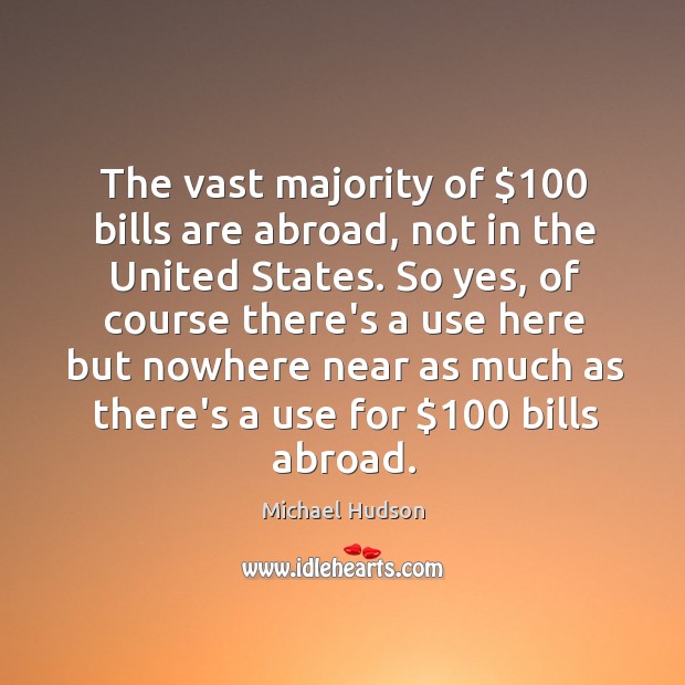 The vast majority of $100 bills are abroad, not in the United States. Michael Hudson Picture Quote