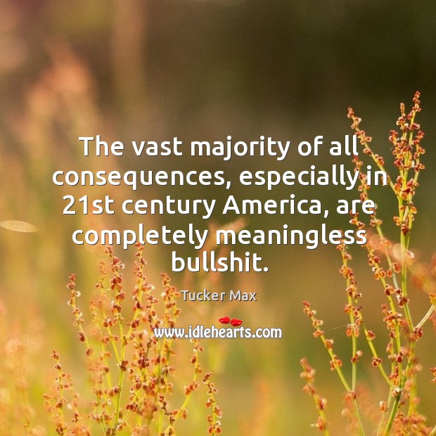 The vast majority of all consequences, especially in 21st century America, are Image